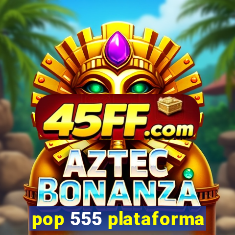 pop 555 plataforma